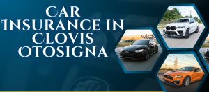 Insurance For Car In Clovis Otosigna: Know Everything